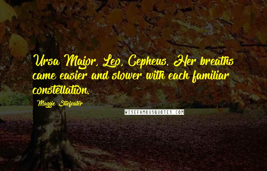 Maggie Stiefvater Quotes: Ursa Major, Leo, Cepheus. Her breaths came easier and slower with each familiar constellation.