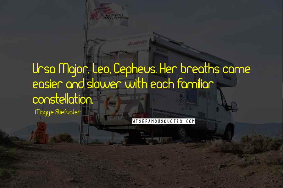 Maggie Stiefvater Quotes: Ursa Major, Leo, Cepheus. Her breaths came easier and slower with each familiar constellation.
