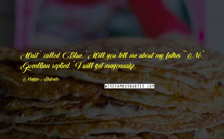 Maggie Stiefvater Quotes: Wait!' called Blue. 'Will you tell me about my father?""No," Gwenllian replied. "I will get mayonnaise.