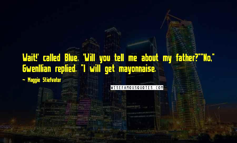 Maggie Stiefvater Quotes: Wait!' called Blue. 'Will you tell me about my father?""No," Gwenllian replied. "I will get mayonnaise.