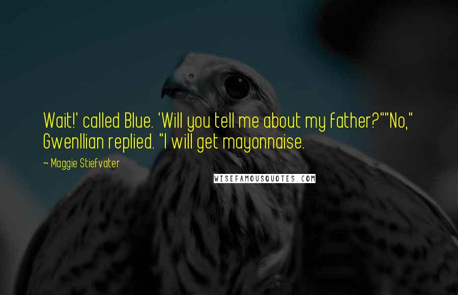 Maggie Stiefvater Quotes: Wait!' called Blue. 'Will you tell me about my father?""No," Gwenllian replied. "I will get mayonnaise.