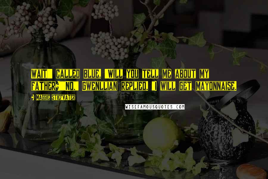 Maggie Stiefvater Quotes: Wait!' called Blue. 'Will you tell me about my father?""No," Gwenllian replied. "I will get mayonnaise.