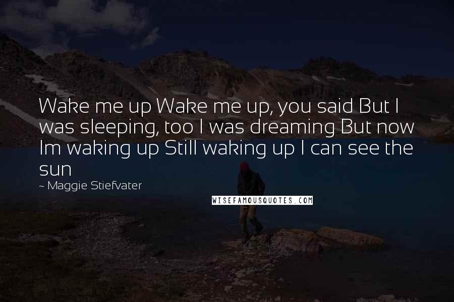 Maggie Stiefvater Quotes: Wake me up Wake me up, you said But I was sleeping, too I was dreaming But now Im waking up Still waking up I can see the sun