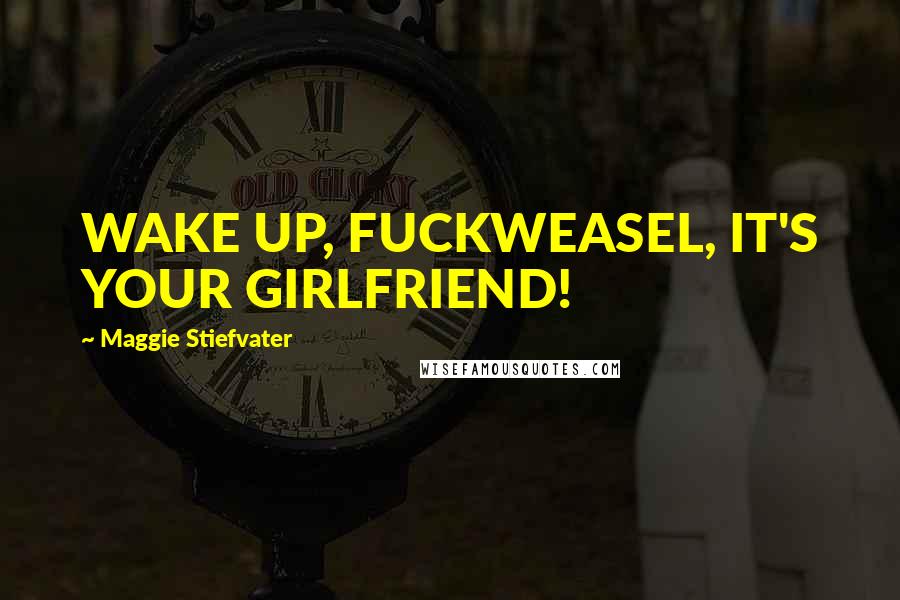 Maggie Stiefvater Quotes: WAKE UP, FUCKWEASEL, IT'S YOUR GIRLFRIEND!