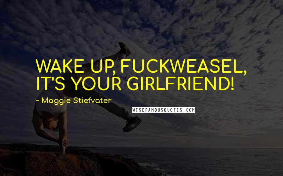 Maggie Stiefvater Quotes: WAKE UP, FUCKWEASEL, IT'S YOUR GIRLFRIEND!