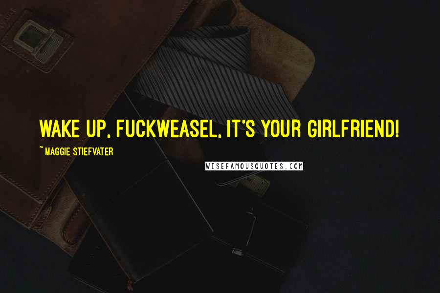 Maggie Stiefvater Quotes: WAKE UP, FUCKWEASEL, IT'S YOUR GIRLFRIEND!