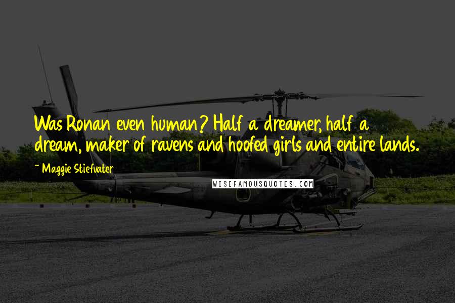Maggie Stiefvater Quotes: Was Ronan even human? Half a dreamer, half a dream, maker of ravens and hoofed girls and entire lands.