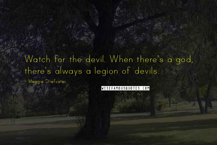 Maggie Stiefvater Quotes: Watch for the devil. When there's a god, there's always a legion of devils.