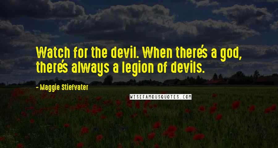 Maggie Stiefvater Quotes: Watch for the devil. When there's a god, there's always a legion of devils.