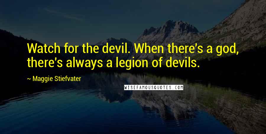 Maggie Stiefvater Quotes: Watch for the devil. When there's a god, there's always a legion of devils.