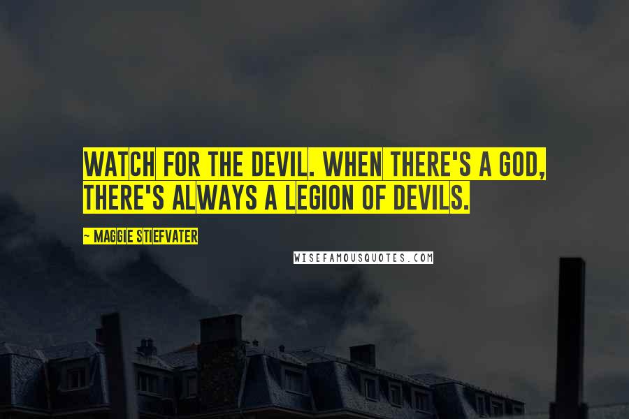 Maggie Stiefvater Quotes: Watch for the devil. When there's a god, there's always a legion of devils.