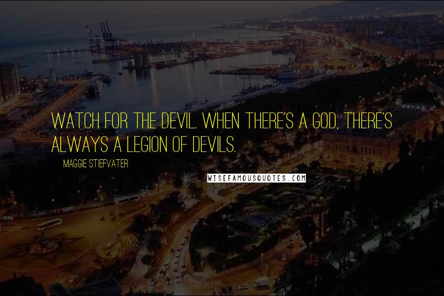 Maggie Stiefvater Quotes: Watch for the devil. When there's a god, there's always a legion of devils.