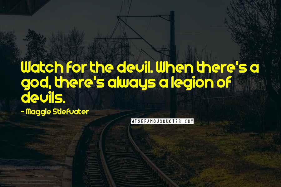 Maggie Stiefvater Quotes: Watch for the devil. When there's a god, there's always a legion of devils.