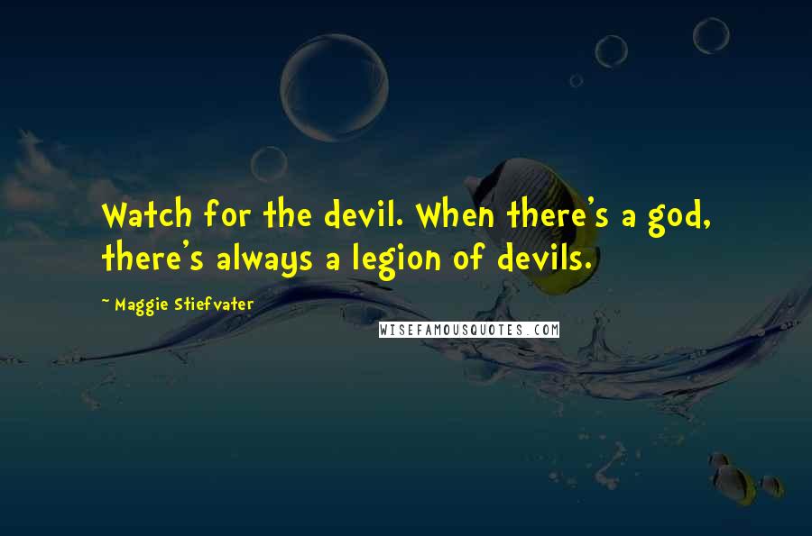 Maggie Stiefvater Quotes: Watch for the devil. When there's a god, there's always a legion of devils.