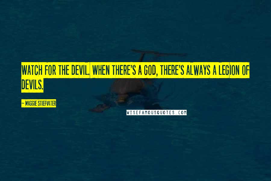 Maggie Stiefvater Quotes: Watch for the devil. When there's a god, there's always a legion of devils.