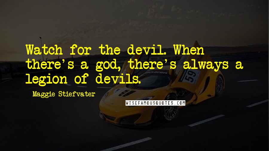 Maggie Stiefvater Quotes: Watch for the devil. When there's a god, there's always a legion of devils.