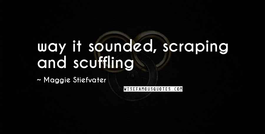 Maggie Stiefvater Quotes: way it sounded, scraping and scuffling