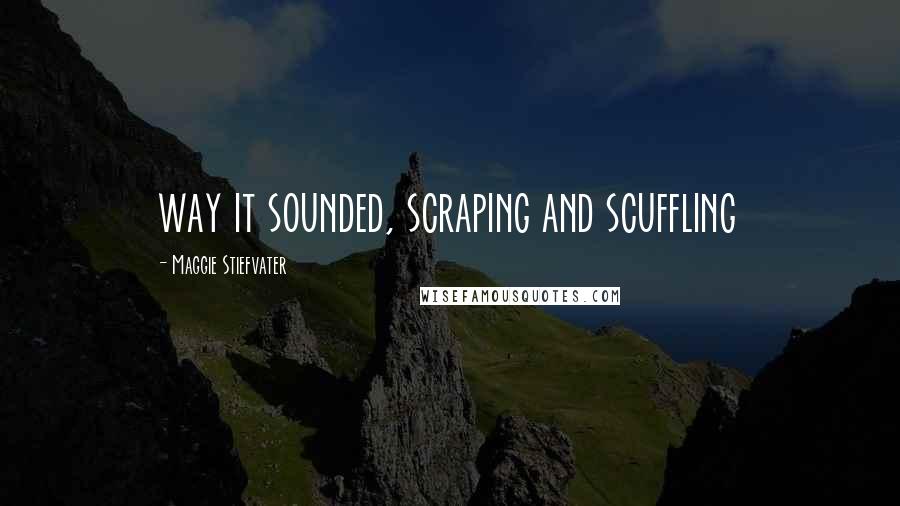 Maggie Stiefvater Quotes: way it sounded, scraping and scuffling