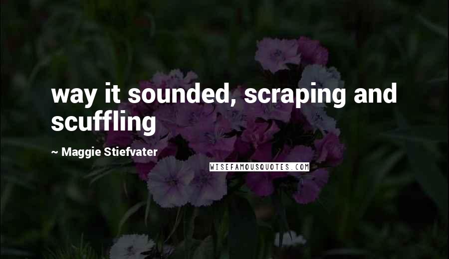 Maggie Stiefvater Quotes: way it sounded, scraping and scuffling