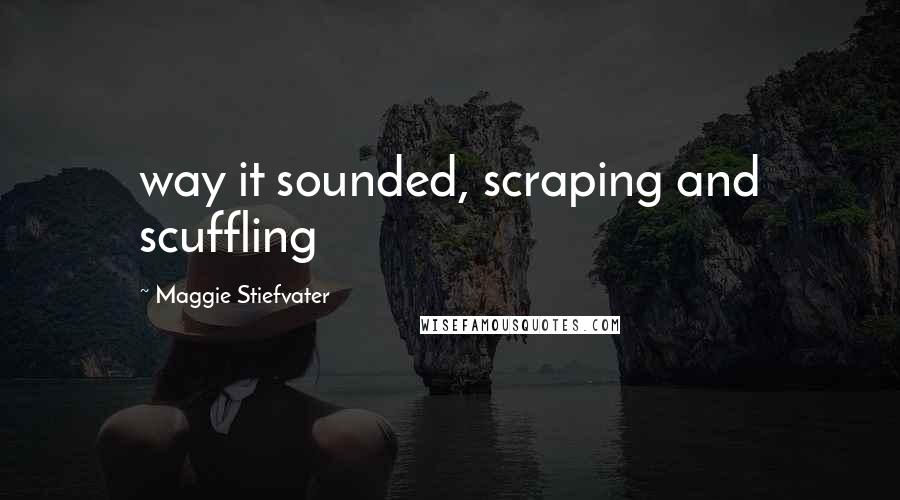 Maggie Stiefvater Quotes: way it sounded, scraping and scuffling