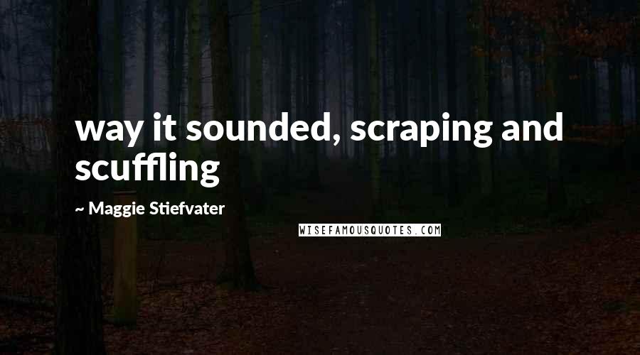 Maggie Stiefvater Quotes: way it sounded, scraping and scuffling