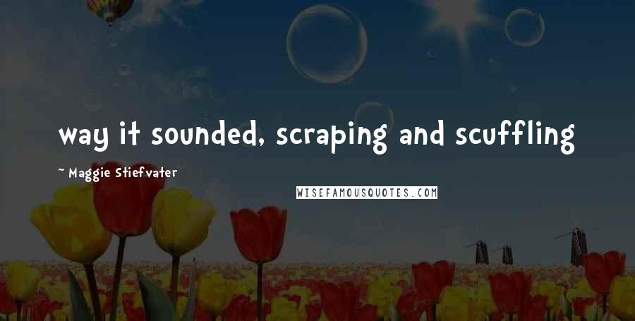 Maggie Stiefvater Quotes: way it sounded, scraping and scuffling