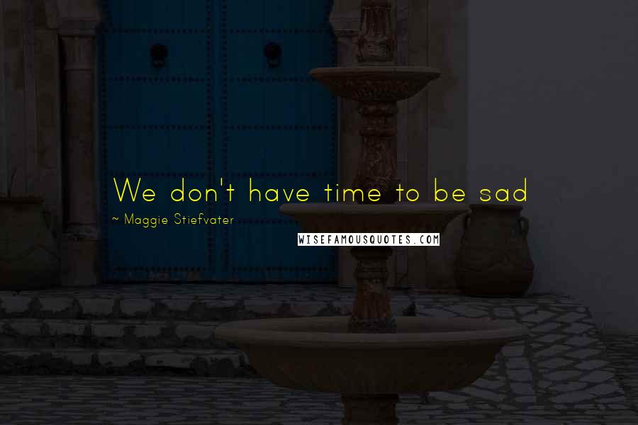 Maggie Stiefvater Quotes: We don't have time to be sad