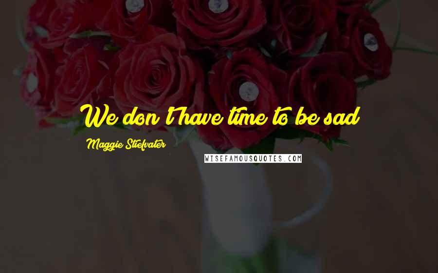 Maggie Stiefvater Quotes: We don't have time to be sad