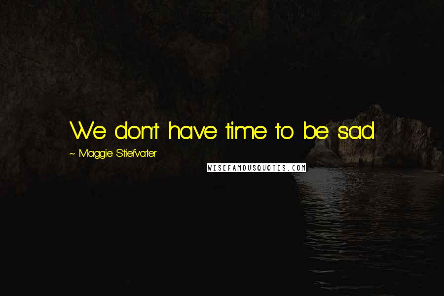 Maggie Stiefvater Quotes: We don't have time to be sad