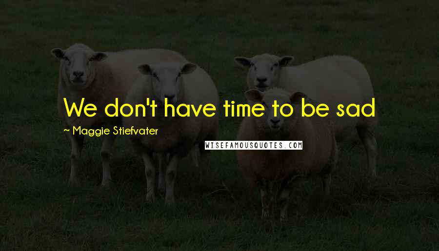 Maggie Stiefvater Quotes: We don't have time to be sad