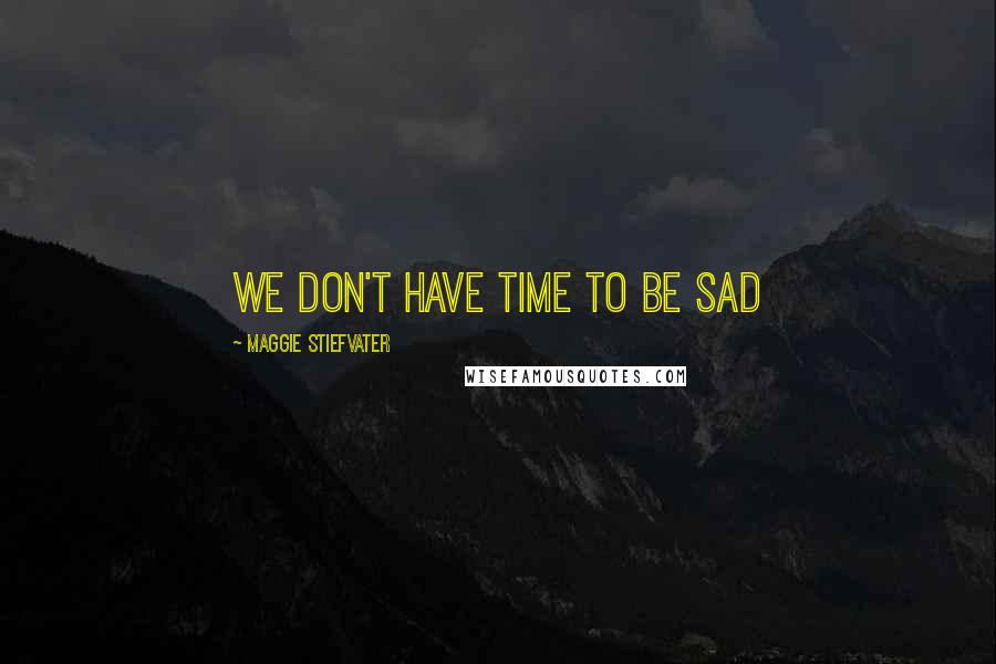 Maggie Stiefvater Quotes: We don't have time to be sad