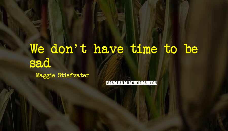 Maggie Stiefvater Quotes: We don't have time to be sad