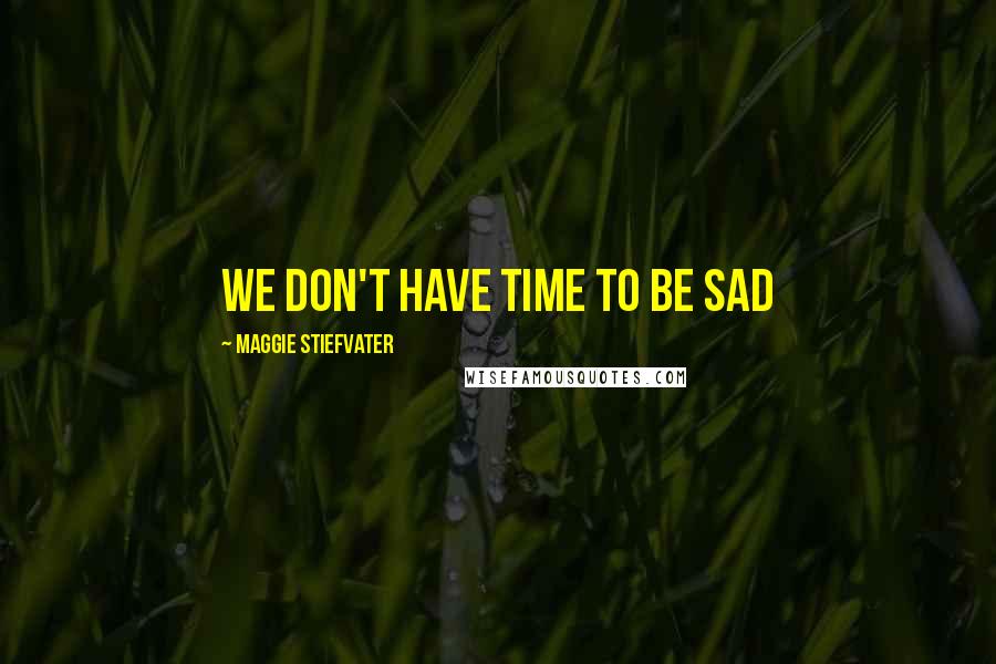 Maggie Stiefvater Quotes: We don't have time to be sad