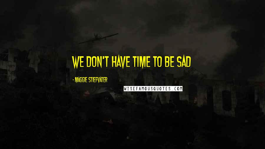 Maggie Stiefvater Quotes: We don't have time to be sad