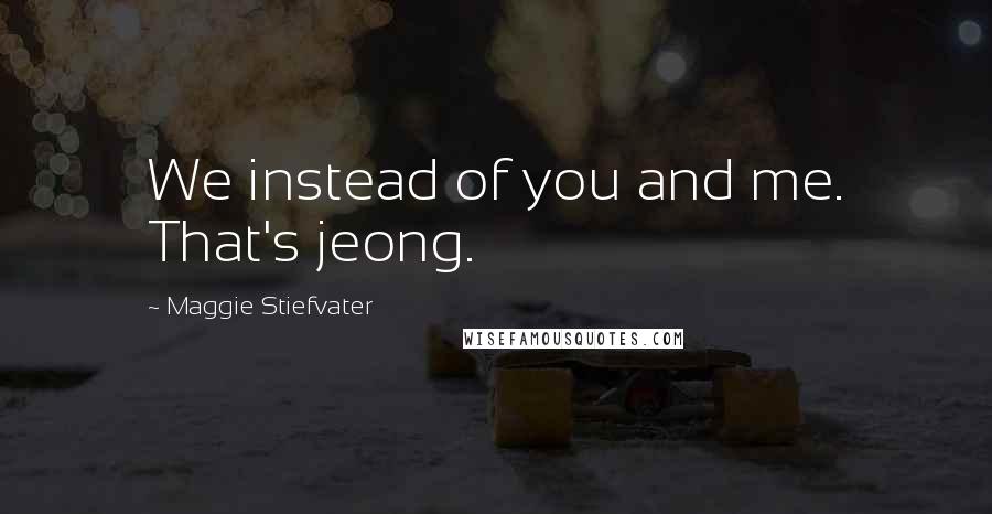 Maggie Stiefvater Quotes: We instead of you and me. That's jeong.