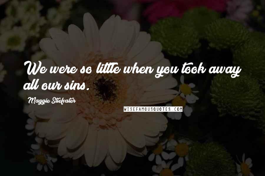 Maggie Stiefvater Quotes: We were so little when you took away all our sins.