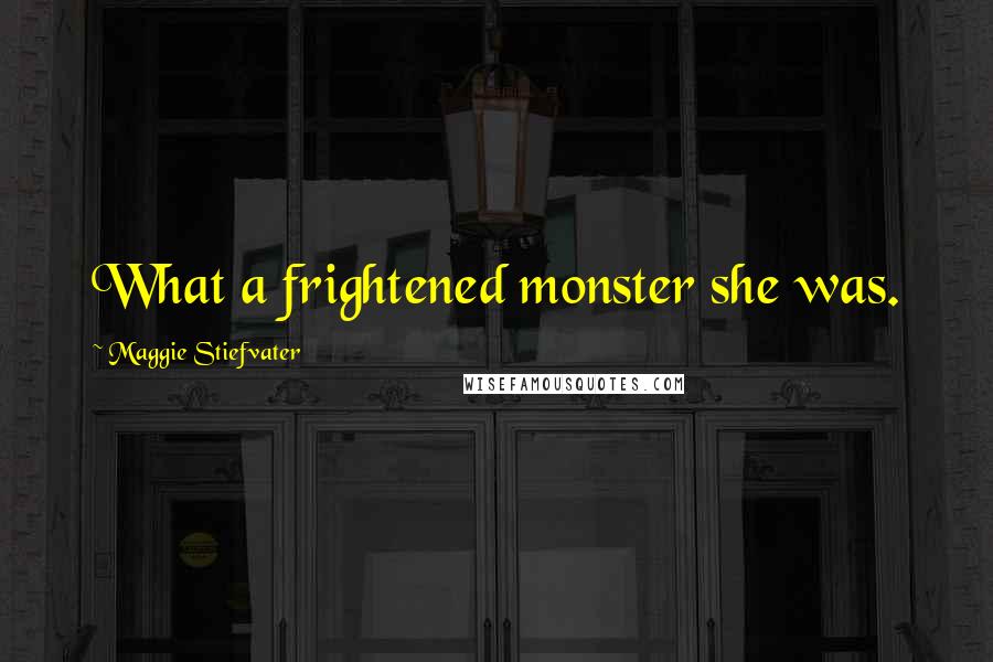 Maggie Stiefvater Quotes: What a frightened monster she was.