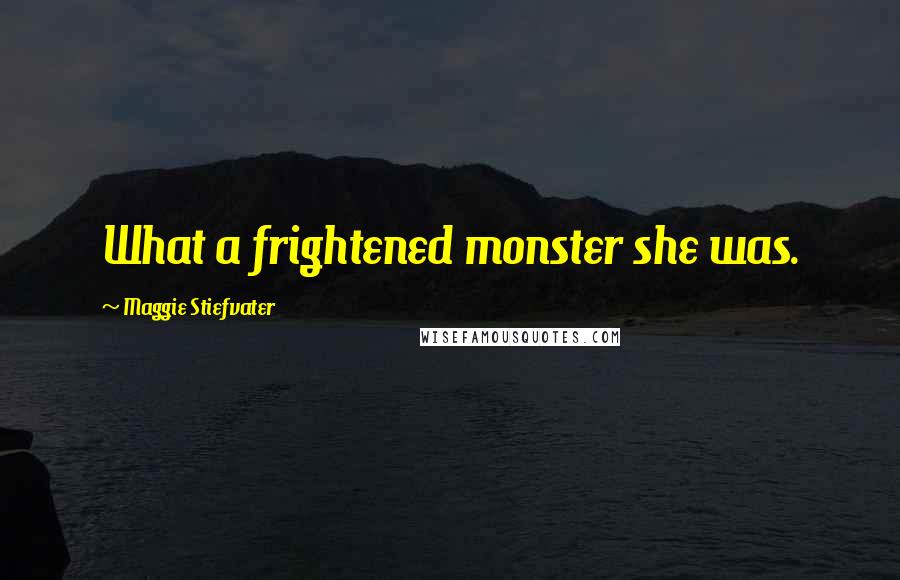Maggie Stiefvater Quotes: What a frightened monster she was.