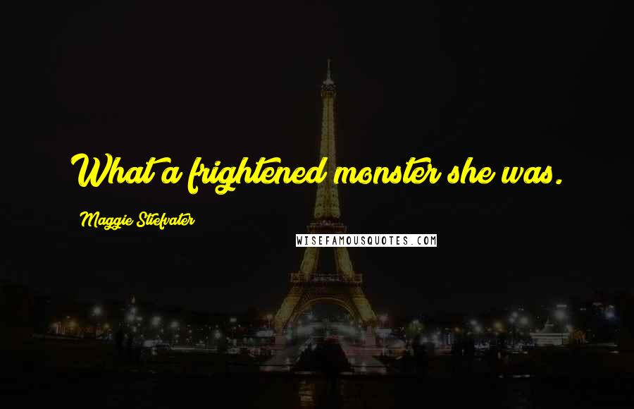 Maggie Stiefvater Quotes: What a frightened monster she was.