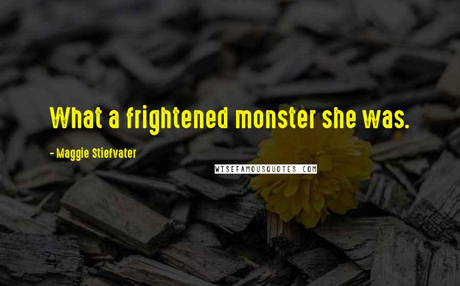 Maggie Stiefvater Quotes: What a frightened monster she was.