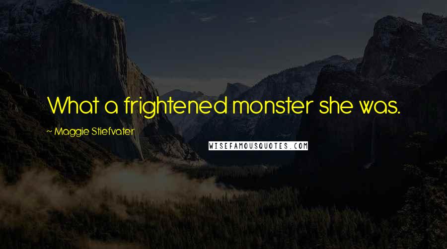 Maggie Stiefvater Quotes: What a frightened monster she was.