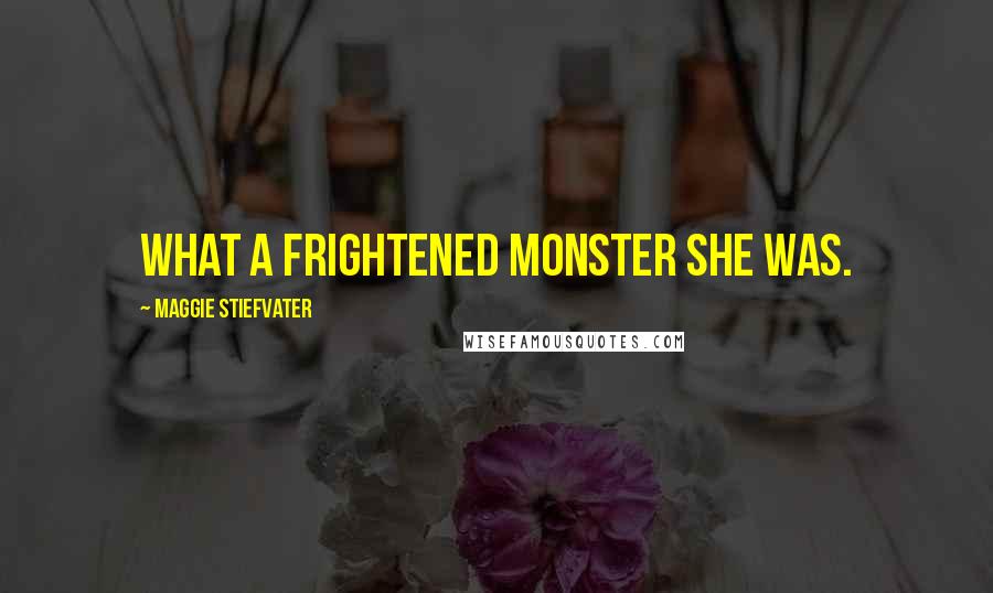 Maggie Stiefvater Quotes: What a frightened monster she was.