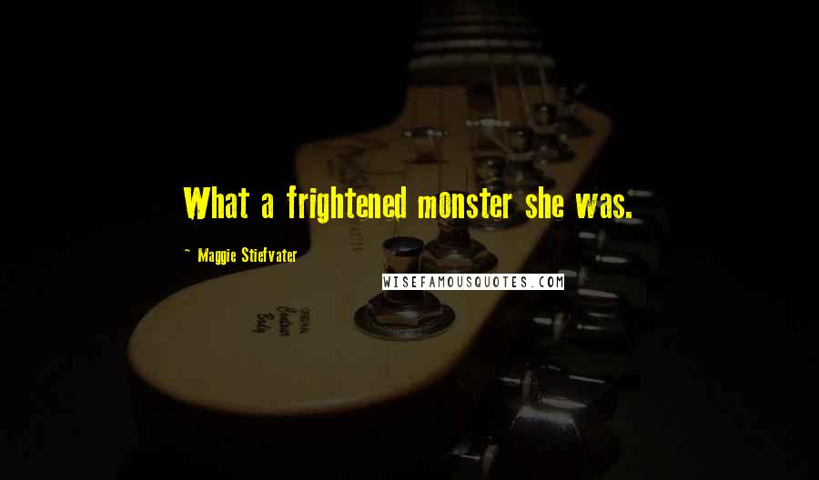 Maggie Stiefvater Quotes: What a frightened monster she was.