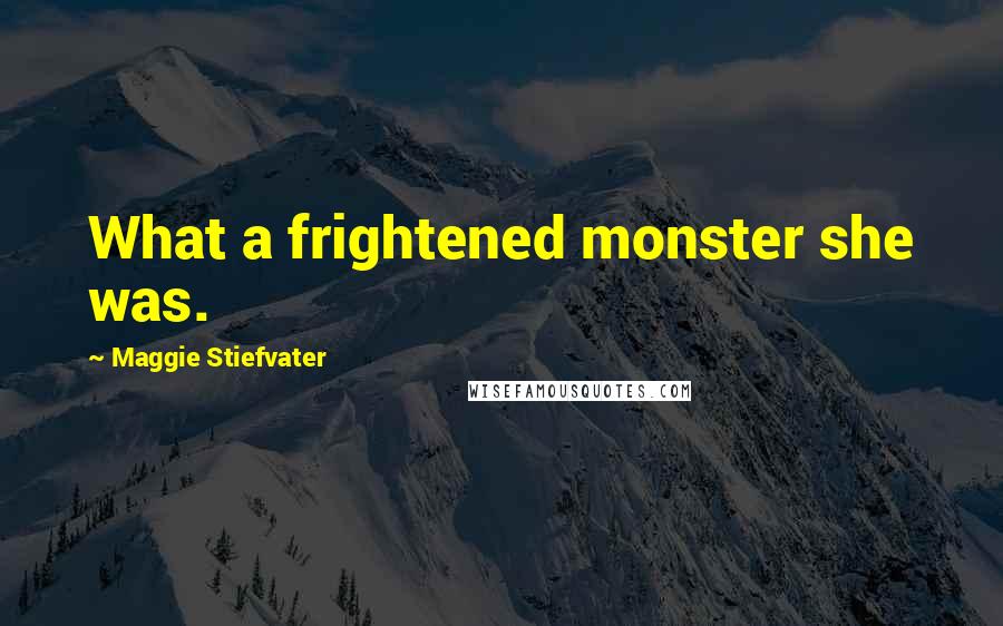 Maggie Stiefvater Quotes: What a frightened monster she was.