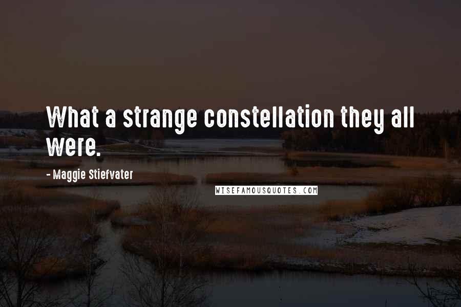 Maggie Stiefvater Quotes: What a strange constellation they all were.