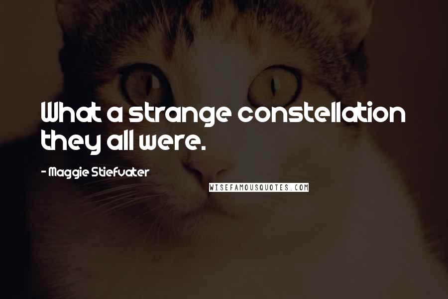 Maggie Stiefvater Quotes: What a strange constellation they all were.