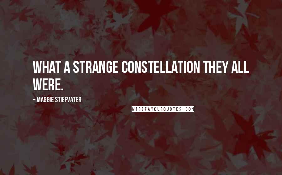 Maggie Stiefvater Quotes: What a strange constellation they all were.