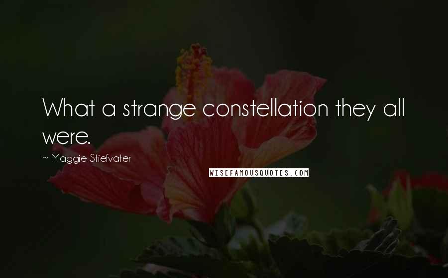 Maggie Stiefvater Quotes: What a strange constellation they all were.