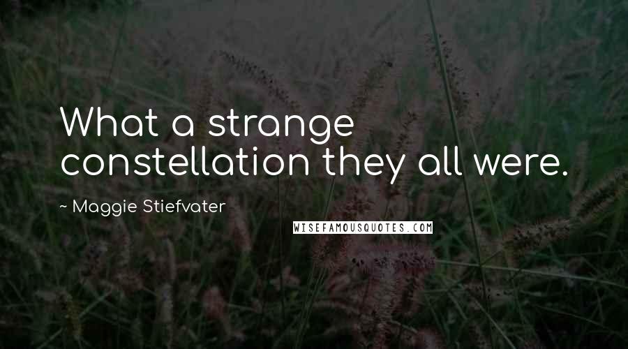 Maggie Stiefvater Quotes: What a strange constellation they all were.