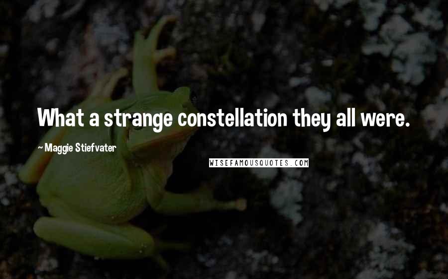 Maggie Stiefvater Quotes: What a strange constellation they all were.